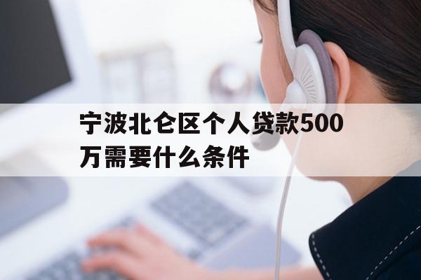 详细阅读:宁波北仑区个人贷款500万需要什么条件 宁波北仑区个人贷款500万需要什么条件