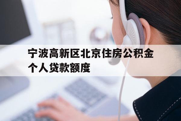 详细阅读:宁波高新区北京住房公积金个人贷款额度 宁波高新区北京住房公积金个人贷款额度