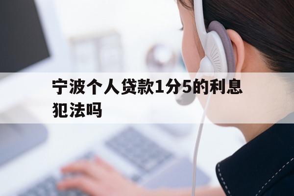 详细阅读:宁波个人贷款1分5的利息犯法吗 宁波个人贷款1分5的利息犯法吗