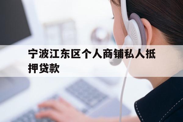 详细阅读:宁波江东区个人商铺私人抵押贷款 宁波江东区个人商铺私人抵押贷款