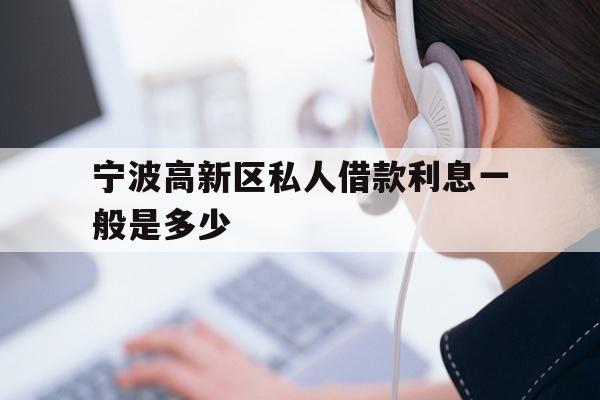 详细阅读:宁波高新区私人借款利息一般是多少 宁波高新区私人借款利息一般是多少