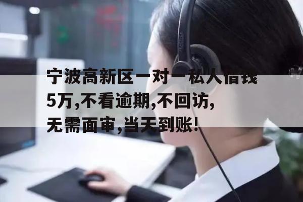 宁波高新区一对一私人借钱5万,不看逾期,不回访,无需面审,当天到账!
