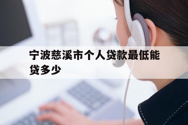 详细阅读:宁波慈溪市个人贷款最低能贷多少 宁波慈溪市个人贷款最低能贷多少