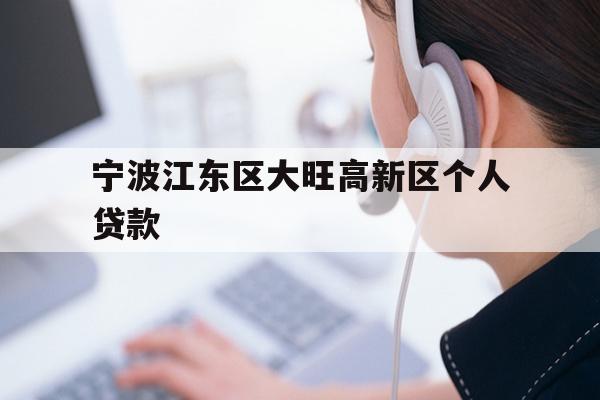 详细阅读:宁波江东区大旺高新区个人贷款 宁波江东区大旺高新区个人贷款