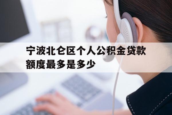 详细阅读:宁波北仑区个人公积金贷款额度最多是多少 宁波北仑区个人公积金贷款额度最多是多少