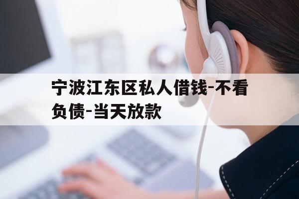 详细阅读:宁波江东区私人借钱-不看负债-当天放款 宁波江东区私人借钱-不看负债-当天放款