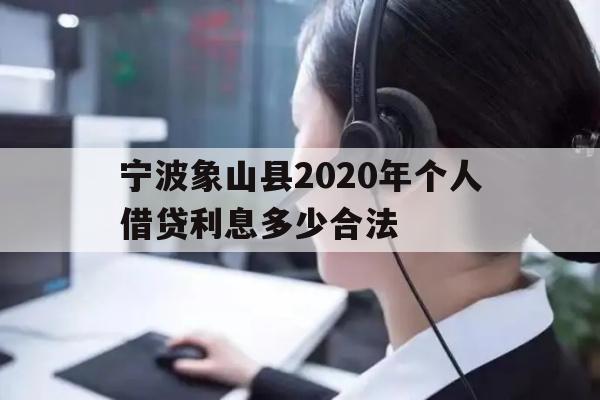 详细阅读:宁波象山县2020年个人借贷利息多少合法 宁波象山县2020年个人借贷利息多少合法