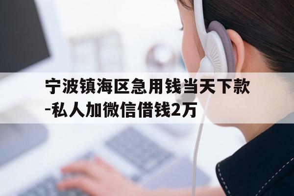 详细阅读:宁波镇海区急用钱当天下款-私人加微信借钱2万 宁波镇海区急用钱当天下款-私人加微信借钱2万