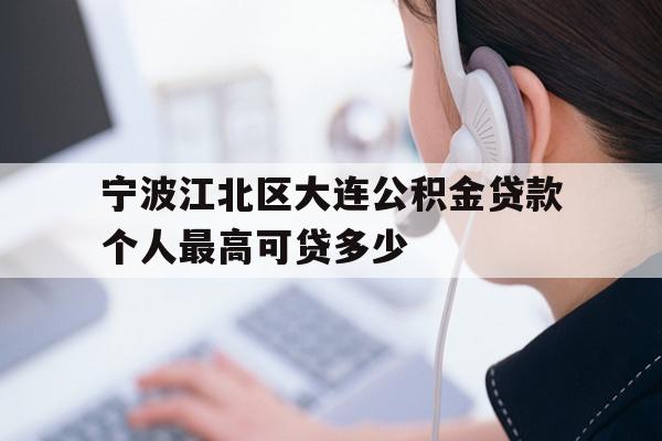 详细阅读:宁波江北区大连公积金贷款个人最高可贷多少 宁波江北区大连公积金贷款个人最高可贷多少