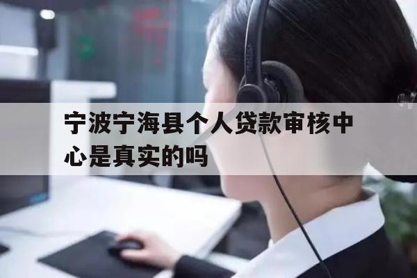 详细阅读:宁波宁海县个人贷款审核中心是真实的吗 宁波宁海县个人贷款审核中心是真实的吗