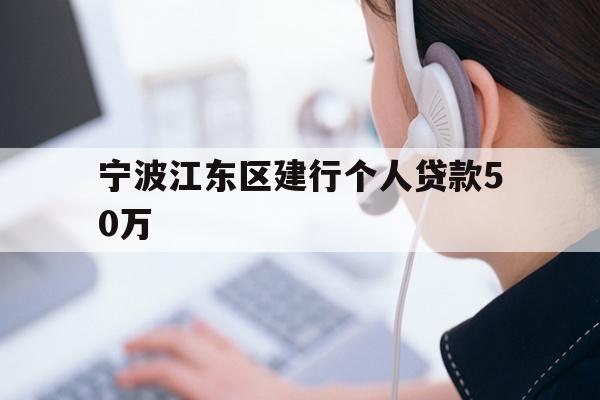 详细阅读:宁波江东区建行个人贷款50万 宁波江东区建行个人贷款50万