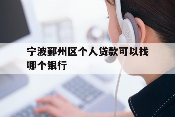 详细阅读:宁波鄞州区个人贷款可以找哪个银行 宁波鄞州区个人贷款可以找哪个银行