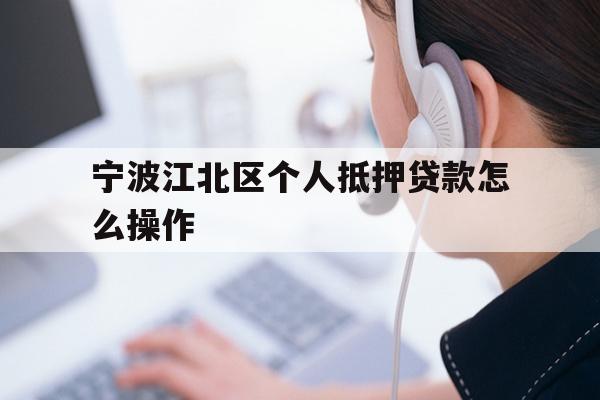 详细阅读:宁波江北区个人抵押贷款怎么操作 宁波江北区个人抵押贷款怎么操作