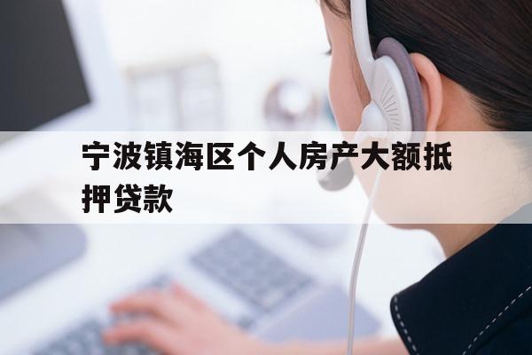 详细阅读:宁波镇海区个人房产大额抵押贷款 宁波镇海区个人房产大额抵押贷款