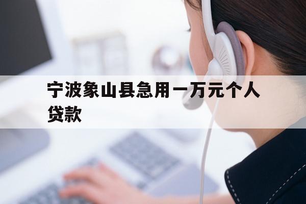 详细阅读:宁波象山县急用一万元个人贷款 宁波象山县急用一万元个人贷款