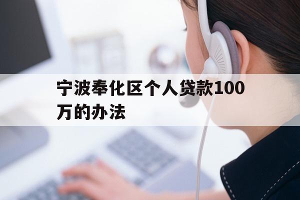 详细阅读:宁波奉化区个人贷款100万的办法 宁波奉化区个人贷款100万的办法