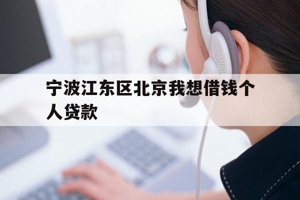 详细阅读:宁波江东区北京我想借钱个人贷款 宁波江东区北京我想借钱个人贷款