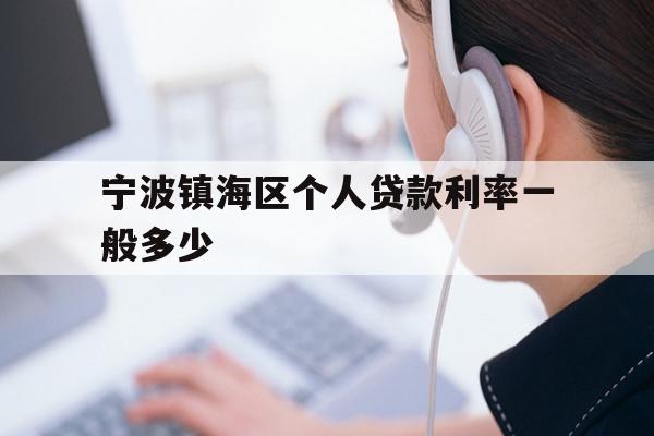 详细阅读:宁波镇海区个人贷款利率一般多少 宁波镇海区个人贷款利率一般多少