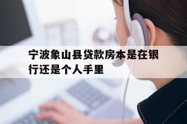 详细阅读:宁波象山县贷款房本是在银行还是个人手里 宁波象山县贷款房本是在银行还是个人手里