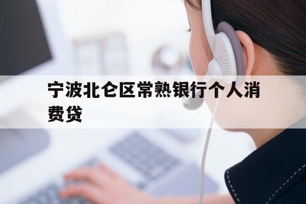 详细阅读:宁波北仑区常熟银行个人消费贷 宁波北仑区常熟银行个人消费贷