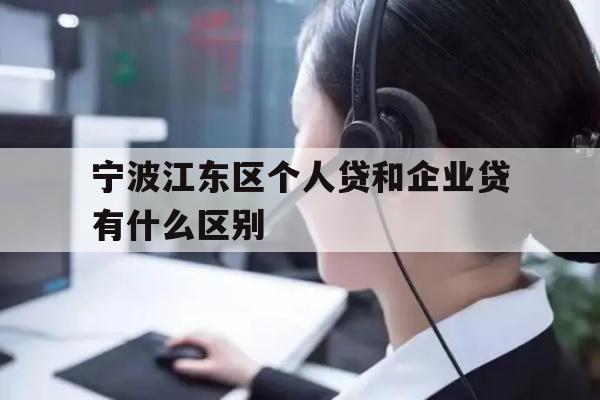 详细阅读:宁波江东区个人贷和企业贷有什么区别 宁波江东区个人贷和企业贷有什么区别