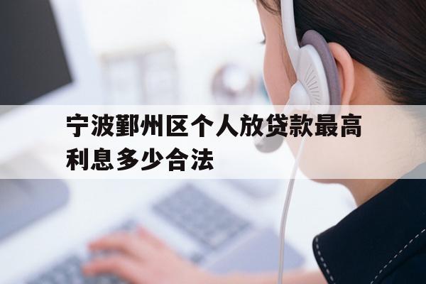 详细阅读:宁波鄞州区个人放贷款最高利息多少合法 宁波鄞州区个人放贷款最高利息多少合法
