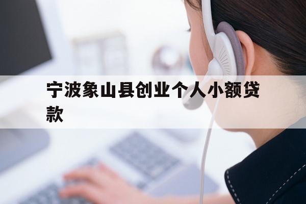 详细阅读:宁波象山县创业个人小额贷款 宁波象山县创业个人小额贷款