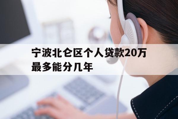 详细阅读:宁波北仑区个人贷款20万最多能分几年 宁波北仑区个人贷款20万最多能分几年