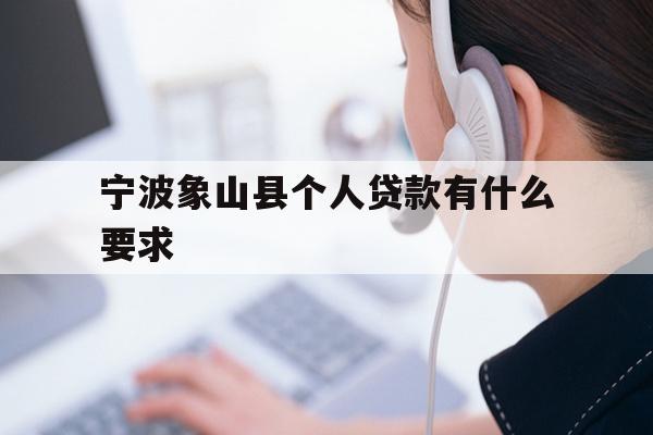 详细阅读:宁波象山县个人贷款有什么要求 宁波象山县个人贷款有什么要求