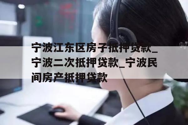 详细阅读:宁波江东区房子抵押贷款_宁波二次抵押贷款_宁波民间房产抵押贷款 宁波江东区房子抵押贷款_宁波二次抵押贷款_宁波民间房产抵押贷款