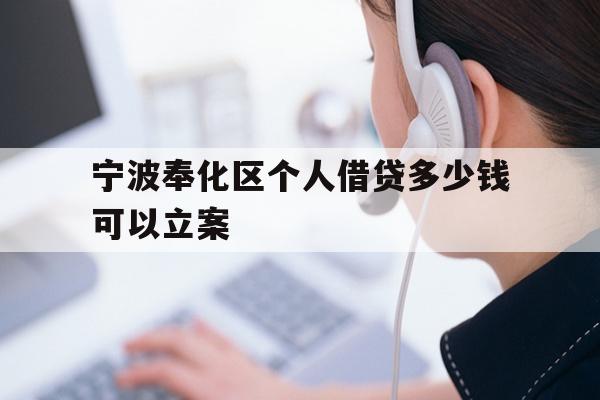 详细阅读:宁波奉化区个人借贷多少钱可以立案 宁波奉化区个人借贷多少钱可以立案
