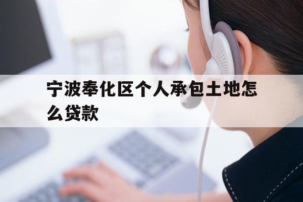 详细阅读:宁波奉化区个人承包土地怎么贷款 宁波奉化区个人承包土地怎么贷款