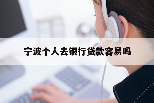 详细阅读:宁波个人去银行贷款容易吗 宁波个人去银行贷款容易吗