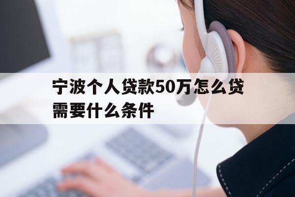 宁波个人贷款50万怎么贷需要什么条件