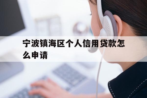 详细阅读:宁波镇海区个人信用贷款怎么申请 宁波镇海区个人信用贷款怎么申请