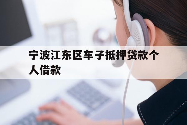 详细阅读:宁波江东区车子抵押贷款个人借款 宁波江东区车子抵押贷款个人借款