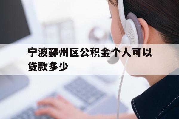 详细阅读:宁波鄞州区公积金个人可以贷款多少 宁波鄞州区公积金个人可以贷款多少