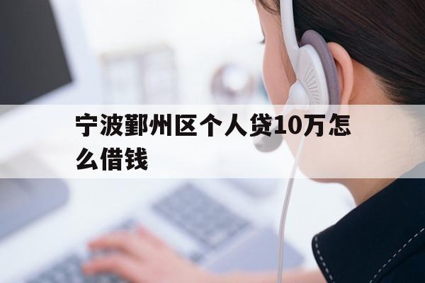 详细阅读:宁波鄞州区个人贷10万怎么借钱 宁波鄞州区个人贷10万怎么借钱