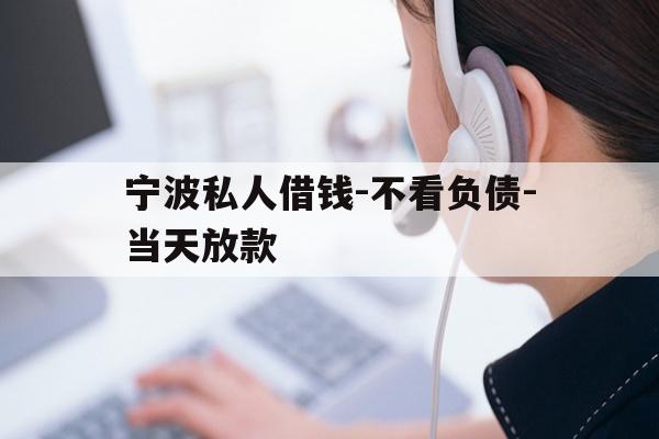 详细阅读:宁波私人借钱-不看负债-当天放款 宁波私人借钱-不看负债-当天放款