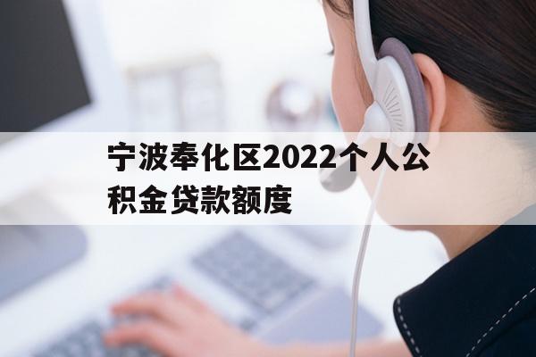 详细阅读:宁波奉化区2022个人公积金贷款额度 宁波奉化区2022个人公积金贷款额度