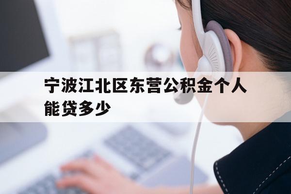 详细阅读:宁波江北区东营公积金个人能贷多少 宁波江北区东营公积金个人能贷多少