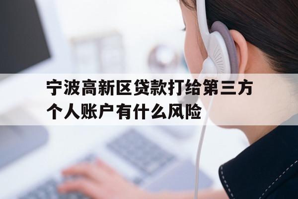 详细阅读:宁波高新区贷款打给第三方个人账户有什么风险 宁波高新区贷款打给第三方个人账户有什么风险