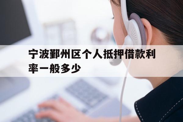 详细阅读:宁波鄞州区个人抵押借款利率一般多少 宁波鄞州区个人抵押借款利率一般多少