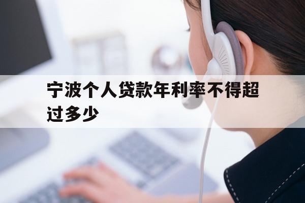 宁波个人贷款年利率不得超过多少