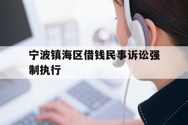 详细阅读:宁波镇海区借钱民事诉讼强制执行 宁波镇海区借钱民事诉讼强制执行