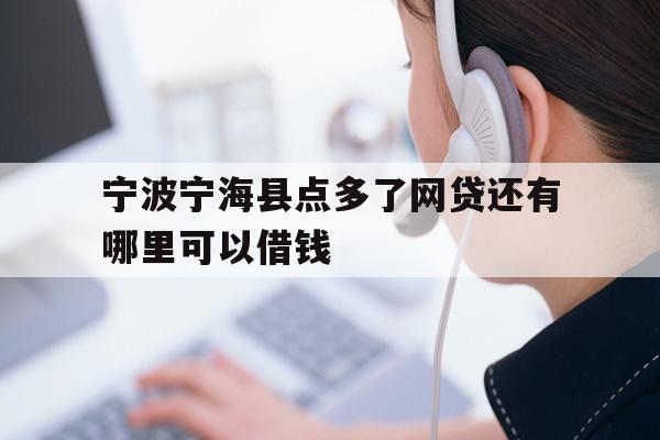 详细阅读:宁波宁海县点多了网贷还有哪里可以借钱 宁波宁海县点多了网贷还有哪里可以借钱