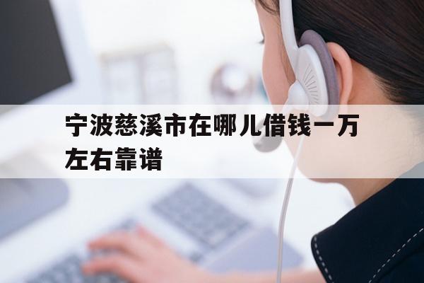 详细阅读:宁波慈溪市在哪儿借钱一万左右靠谱 宁波慈溪市在哪儿借钱一万左右靠谱