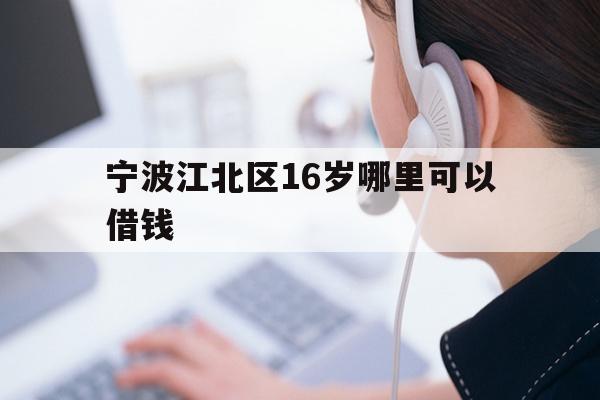 详细阅读:宁波江北区16岁哪里可以借钱 宁波江北区16岁哪里可以借钱
