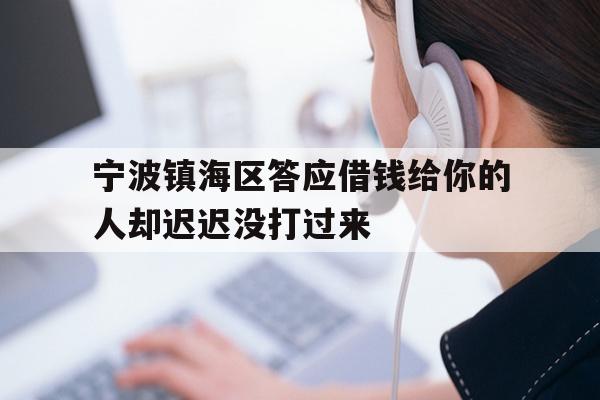 宁波镇海区答应借钱给你的人却迟迟没打过来