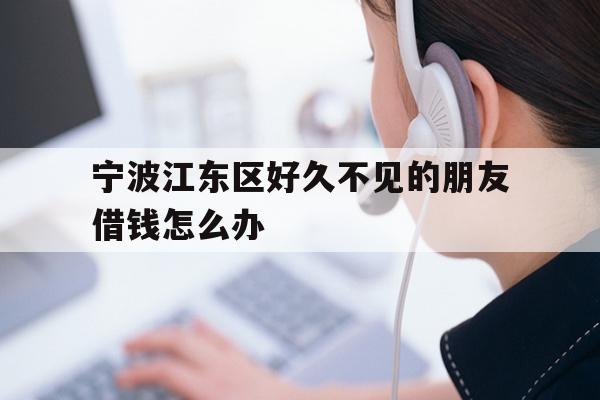 宁波江东区好久不见的朋友借钱怎么办
